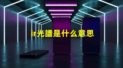 ir光譜是什么意思 真正的全光譜燈品牌